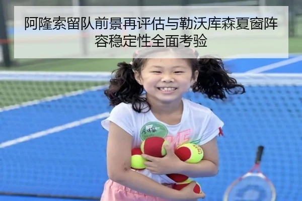 阿隆索留队前景再评估与勒沃库森夏窗阵容稳定性全面考验