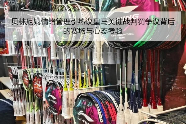 贝林厄姆情绪管理引热议皇马关键战判罚争议背后的赛场与心态考验