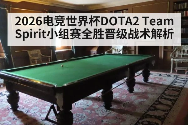 2026电竞世界杯DOTA2 Team Spirit小组赛全胜晋级战术解析