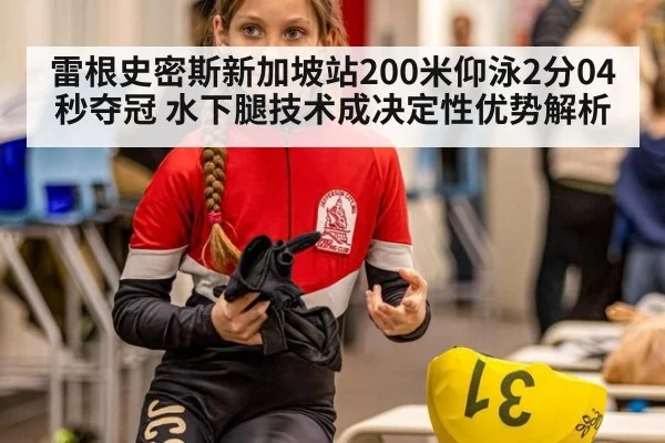 雷根史密斯新加坡站200米仰泳2分04秒夺冠 水下腿技术成决定性优势解析