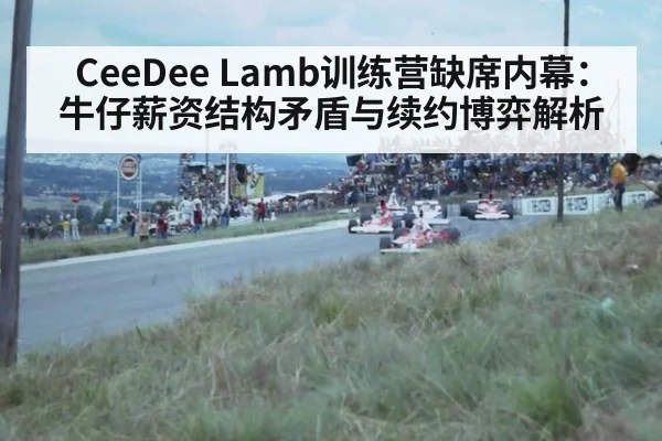 CeeDee Lamb训练营缺席内幕：牛仔薪资结构矛盾与续约博弈解析