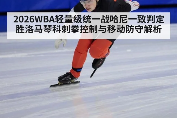 2026WBA轻量级统一战哈尼一致判定胜洛马琴科刺拳控制与移动防守解析