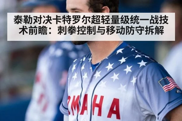 泰勒对决卡特罗尔超轻量级统一战技术前瞻:刺拳控制与移动防守拆解