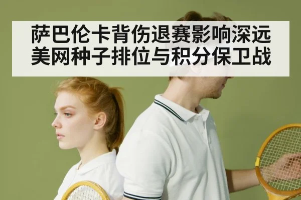 萨巴伦卡背伤退赛影响深远 美网种子排位与积分保卫战