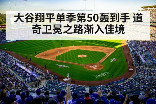 大谷翔平单季第50轰到手 道奇卫冕之路渐入佳境
