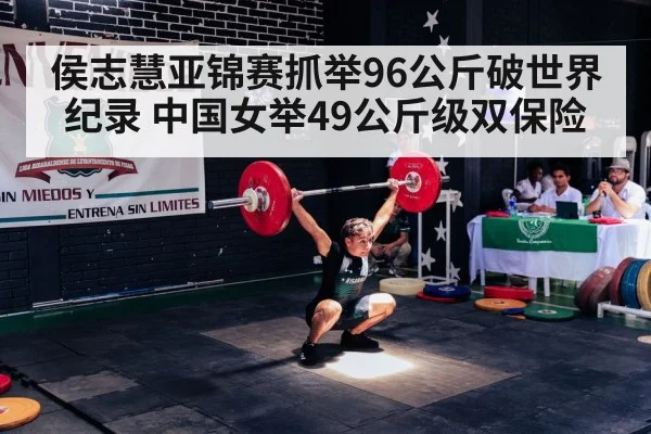 侯志慧亚锦赛抓举96公斤破世界纪录 中国女举49公斤级双保险
