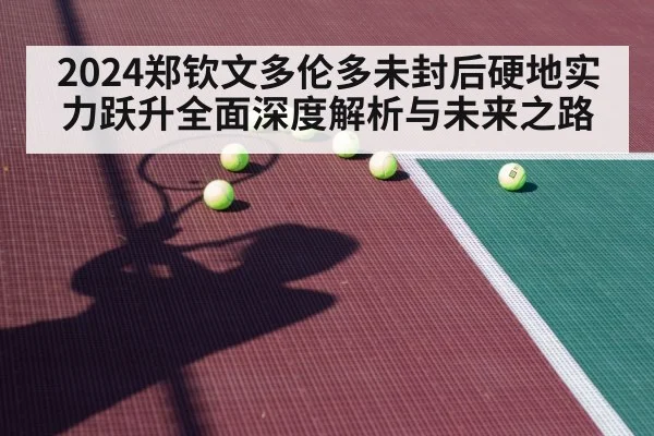 2024郑钦文多伦多未封后硬地实力跃升全面深度解析与未来之路