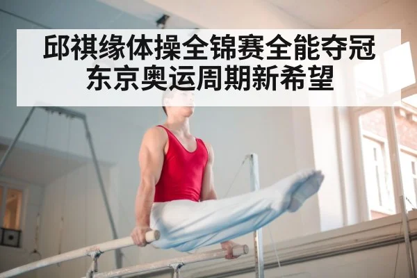 邱祺缘体操全锦赛全能夺冠 东京奥运周期新希望