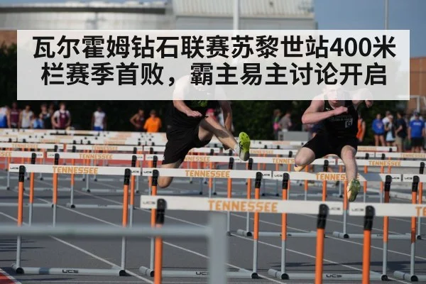 瓦尔霍姆钻石联赛苏黎世站400米栏赛季首败，霸主易主讨论开启