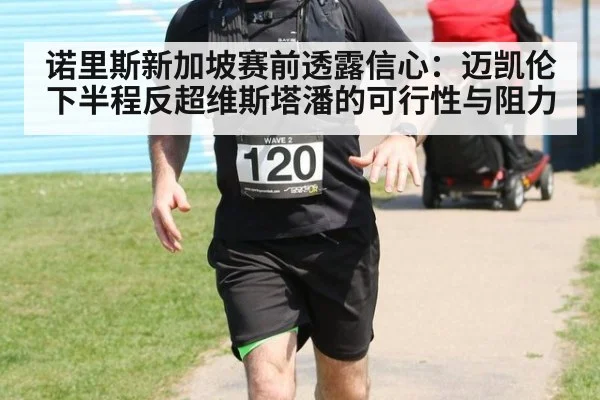 诺里斯新加坡赛前透露信心：迈凯伦下半程反超维斯塔潘的可行性与阻力