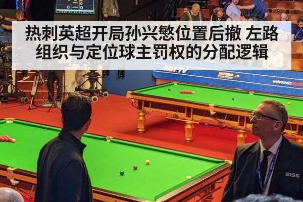 热刺英超开局孙兴慜位置后撤 左路组织与定位球主罚权的分配逻辑