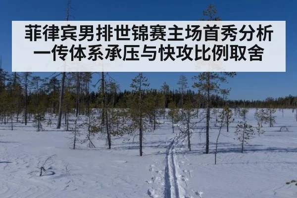菲律宾男排世锦赛主场首秀分析 一传体系承压与快攻比例取舍
