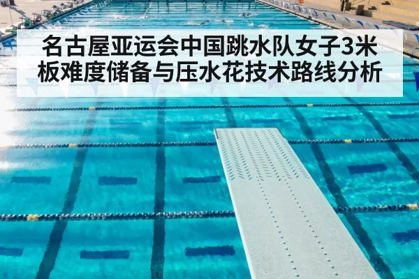 名古屋亚运会中国跳水队女子3米板难度储备与压水花技术路线分析
