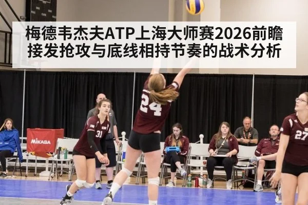 梅德韦杰夫ATP上海大师赛2026前瞻 接发抢攻与底线相持节奏的战术分析