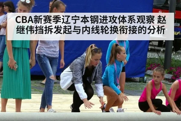 CBA新赛季辽宁本钢进攻体系观察 赵继伟挡拆发起与内线轮换衔接的分析