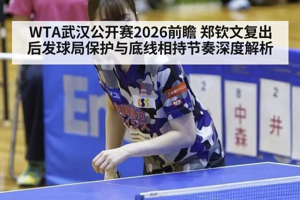 WTA武汉公开赛2026前瞻 郑钦文复出后发球局保护与底线相持节奏深度解析