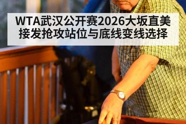 WTA武汉公开赛2026大坂直美接发抢攻站位与底线变线选择