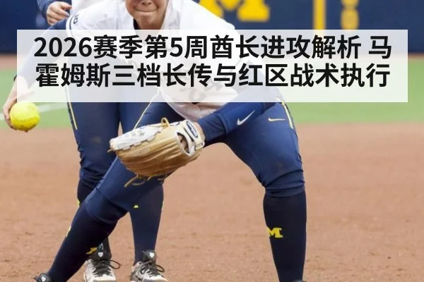 2026赛季第5周酋长进攻解析 马霍姆斯三档长传与红区战术执行
