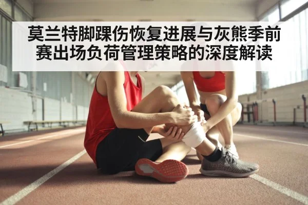 莫兰特脚踝伤恢复进展与灰熊季前赛出场负荷管理策略的深度解读