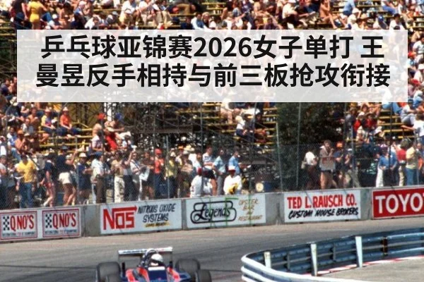 乒乓球亚锦赛2026女子单打 王曼昱反手相持与前三板抢攻衔接