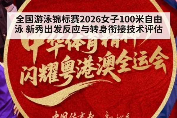 全国游泳锦标赛2026女子100米自由泳 新秀出发反应与转身衔接技术评估